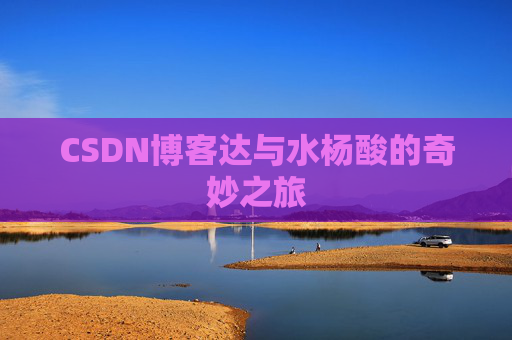 CSDN博客达与水杨酸的奇妙之旅