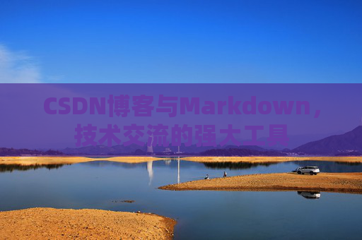 CSDN博客与Markdown，技术交流的强大工具