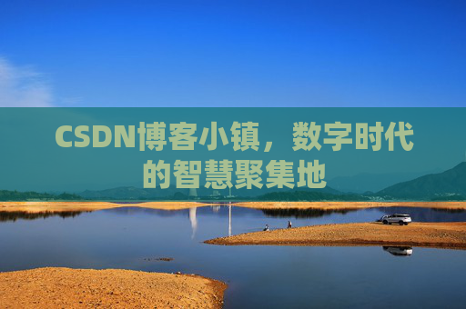 CSDN博客小镇，数字时代的智慧聚集地