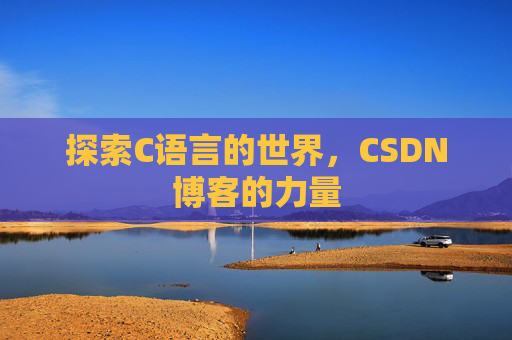 探索C语言的世界，CSDN博客的力量
