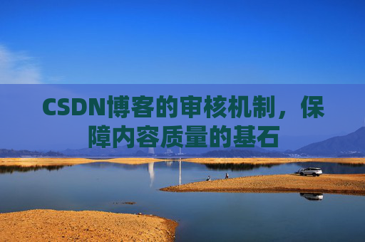 CSDN博客的审核机制，保障内容质量的基石